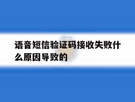语音短信验证码接收失败什么原因导致的