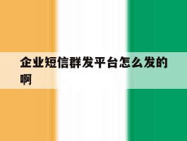 企业短信群发平台怎么发的啊