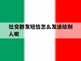 社交群发短信怎么发送给别人呢