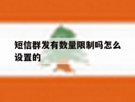 短信群发有数量限制吗怎么设置的
