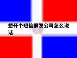 想开个短信群发公司怎么说话