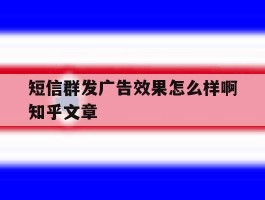 短信群发广告效果怎么样啊知乎文章的简单介绍