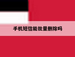 手机短信能批量删除吗