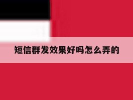 短信群发效果好吗怎么弄的