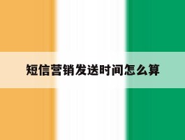 短信营销发送时间怎么算
