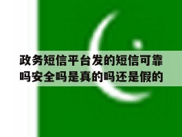 关于政务短信平台发的短信可靠吗安全吗是真的吗还是假的的信息