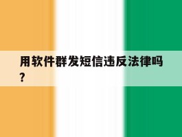 用软件群发短信违反法律吗?