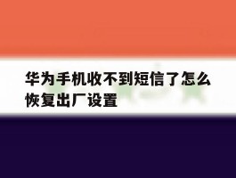 华为手机收不到短信了怎么恢复出厂设置