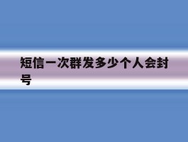 短信一次群发多少个人会封号