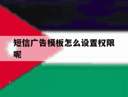 短信广告模板怎么设置权限呢
