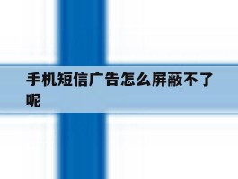 手机短信广告怎么屏蔽不了呢