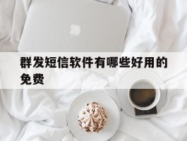 群发短信软件有哪些好用的免费