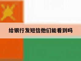 给银行发短信他们能看到吗