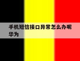 手机短信接口异常怎么办呢华为
