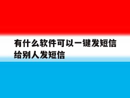 有什么软件可以一键发短信给别人发短信