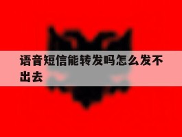 语音短信能转发吗怎么发不出去