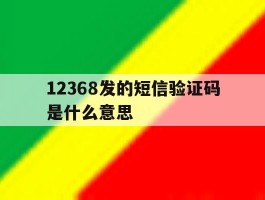 12368发的短信验证码是什么意思