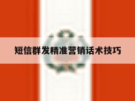 短信群发精准营销话术技巧