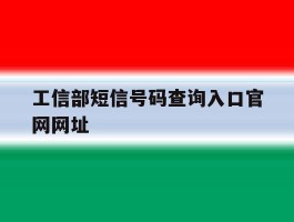 包含工信部短信号码查询入口官网网址的词条