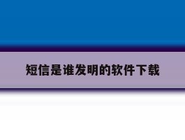 短信是谁发明的软件下载