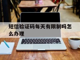 短信验证码每天有限制吗怎么办理