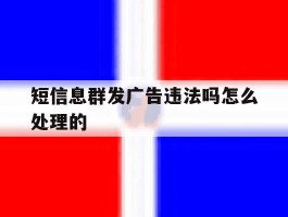 短信息群发广告违法吗怎么处理的