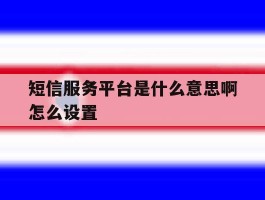 短信服务平台是什么意思啊怎么设置