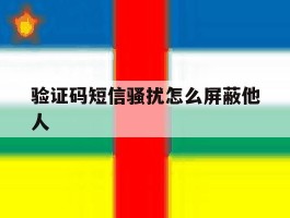 验证码短信骚扰怎么屏蔽他人