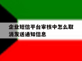 企业短信平台审核中怎么取消发送通知信息