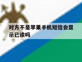 对方不是苹果手机短信会显示已读吗