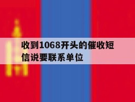 包含收到1068开头的催收短信说要联系单位的词条