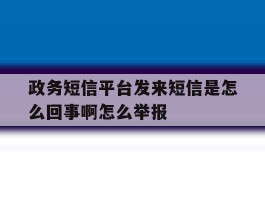 关于政务短信平台发来短信是怎么回事啊怎么举报的信息