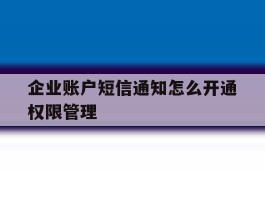 企业账户短信通知怎么开通权限管理