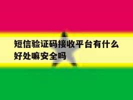 短信验证码接收平台有什么好处嘛安全吗