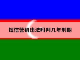 短信营销违法吗判几年刑期