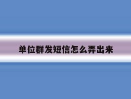 单位群发短信怎么弄出来