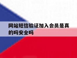 关于网站短信验证加入会员是真的吗安全吗的信息