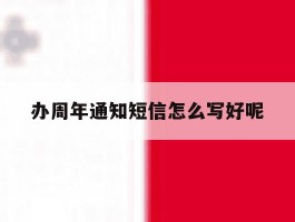 办周年通知短信怎么写好呢