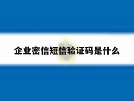 企业密信短信验证码是什么