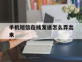 手机短信在线发送怎么弄出来的简单介绍