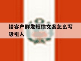 给客户群发短信文案怎么写吸引人