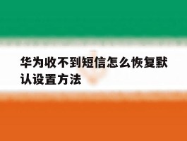 华为收不到短信怎么恢复默认设置方法