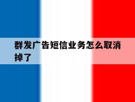 群发广告短信业务怎么取消掉了