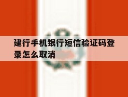 建行手机银行短信验证码登录怎么取消