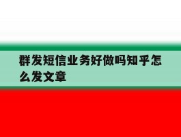 群发短信业务好做吗知乎怎么发文章