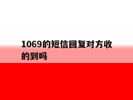 1069的短信回复对方收的到吗