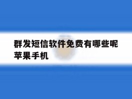 群发短信软件免费有哪些呢苹果手机的简单介绍
