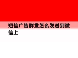 短信广告群发怎么发送到微信上