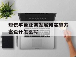 短信平台业务发展和实施方案设计怎么写的简单介绍