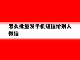 怎么批量发手机短信给别人微信